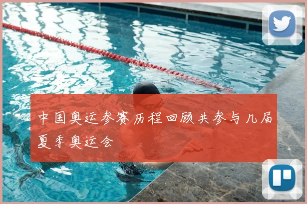中国奥运参赛历程回顾共参与几届夏季奥运会