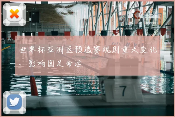 世界杯亚洲区预选赛规则重大变化，影响国足命运