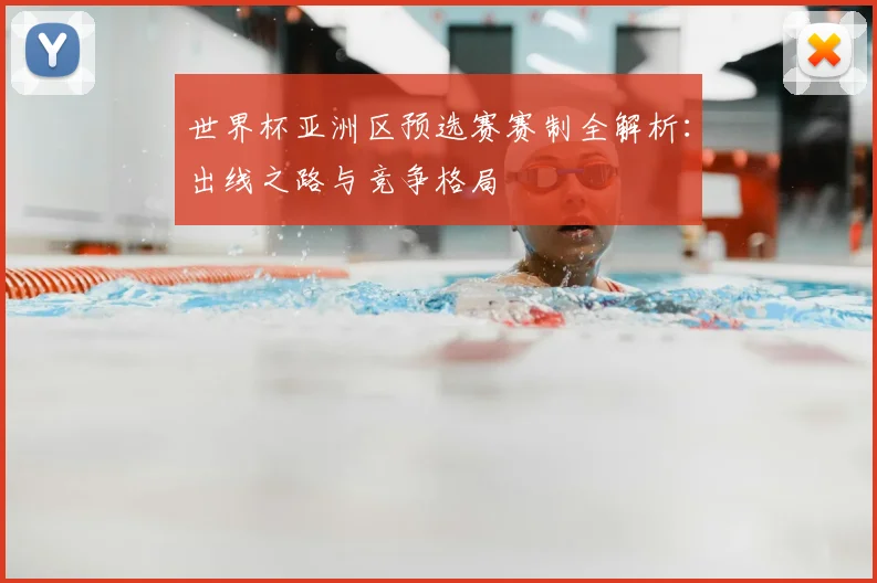世界杯亚洲区预选赛赛制全解析：出线之路与竞争格局