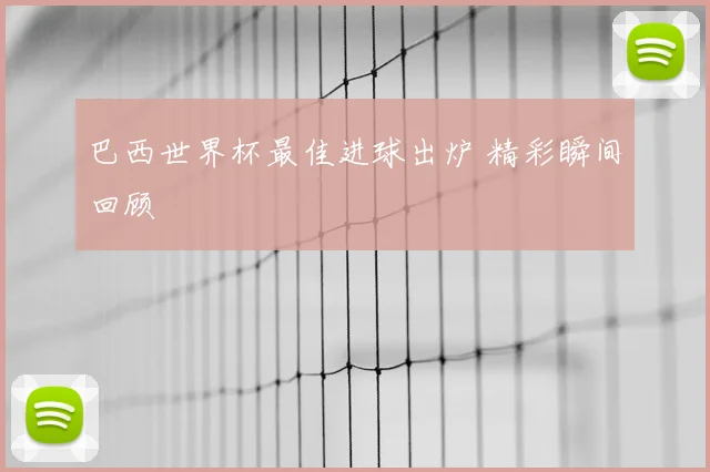 巴西世界杯最佳进球出炉 精彩瞬间回顾