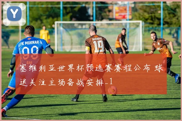 塞维利亚世界杯预选赛赛程公布 球迷关注主场备战安排_1