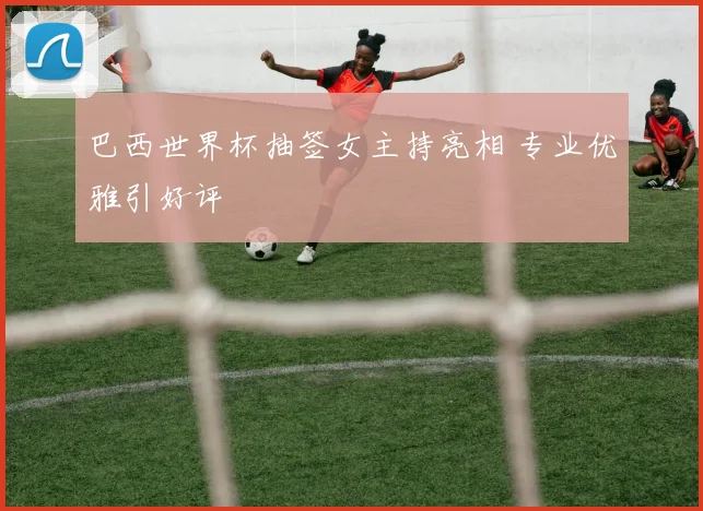 巴西世界杯抽签女主持亮相 专业优雅引好评