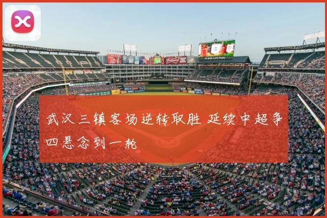 武汉三镇客场逆转取胜 延续中超争四悬念到一轮