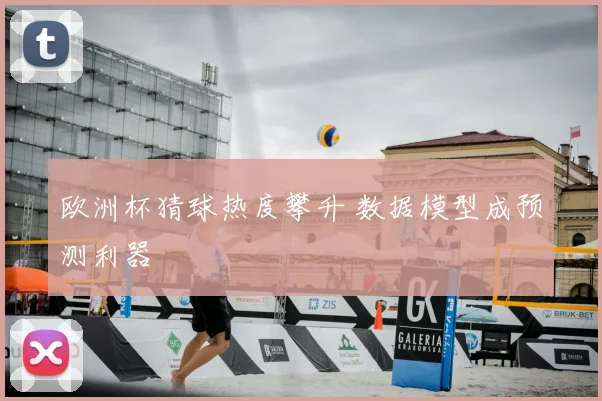 欧洲杯猜球热度攀升 数据模型成预测利器