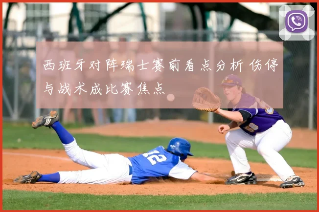 西班牙对阵瑞士赛前看点分析 伤停与战术成比赛焦点