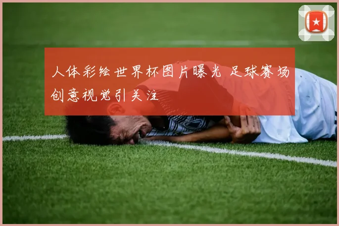 人体彩绘世界杯图片曝光 足球赛场创意视觉引关注