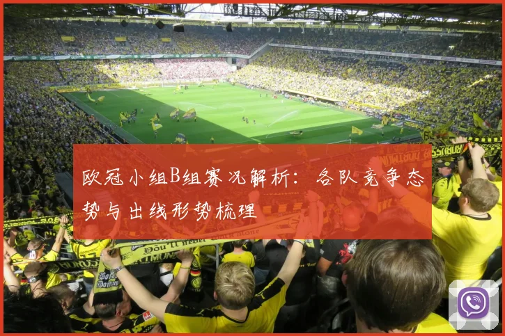 欧冠小组B组赛况解析:各队竞争态势与出线形势梳理