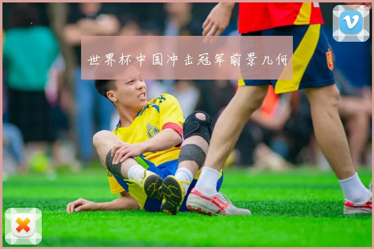 世界杯中国冲击冠军前景几何