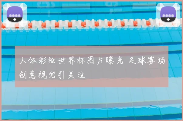 人体彩绘世界杯图片曝光 足球赛场创意视觉引关注