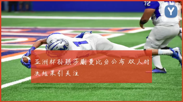 亚洲杯孙颖莎蒯曼比分公布 双人对决结果引关注