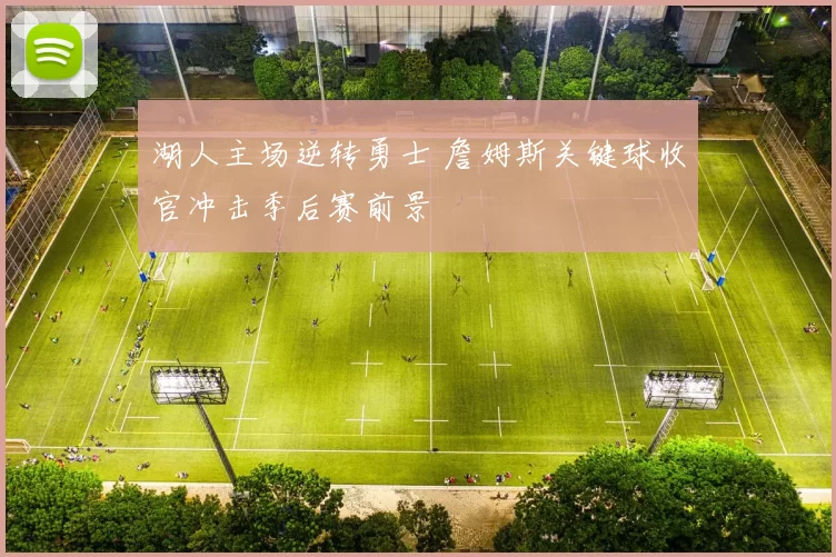 湖人主场逆转勇士 詹姆斯关键球收官冲击季后赛前景