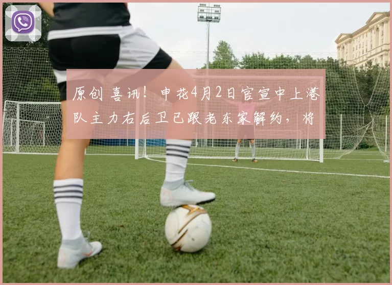 原创 喜讯！申花4月2日官宣中上港队主力右后卫已跟老东家解约，将提前转会加盟