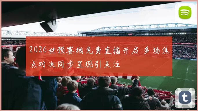 2026世预赛线免费直播开启 多场焦点对决同步呈现引关注