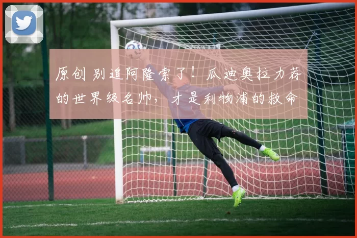 原创 别追阿隆索了！瓜迪奥拉力荐的世界级名帅，才是利物浦的救命稻草