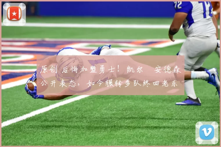 原创 后悔加盟勇士！凯尔・安德森公开表态，如今辗转多队终回老东家