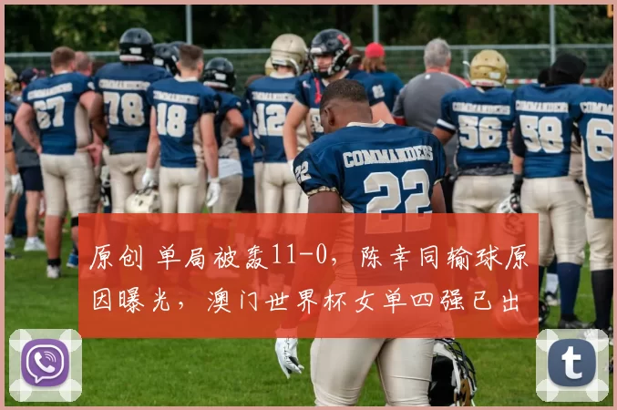 原创 单局被轰11-0，陈幸同输球原因曝光，澳门世界杯女单四强已出3席