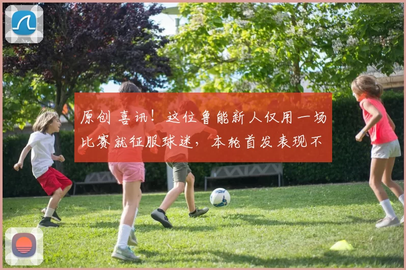 原创 喜讯！这位鲁能新人仅用一场比赛就征服球迷，本轮首发表现不俗