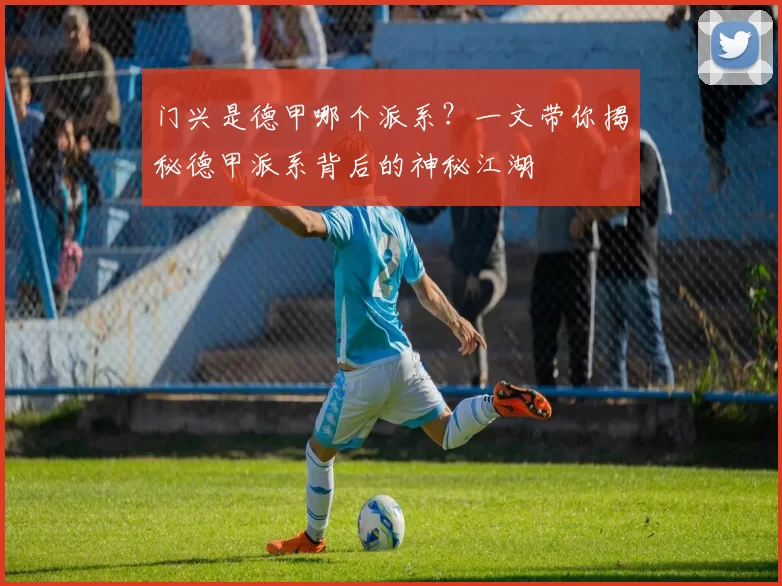 门兴是德甲哪个派系？一文带你揭秘德甲派系背后的神秘江湖