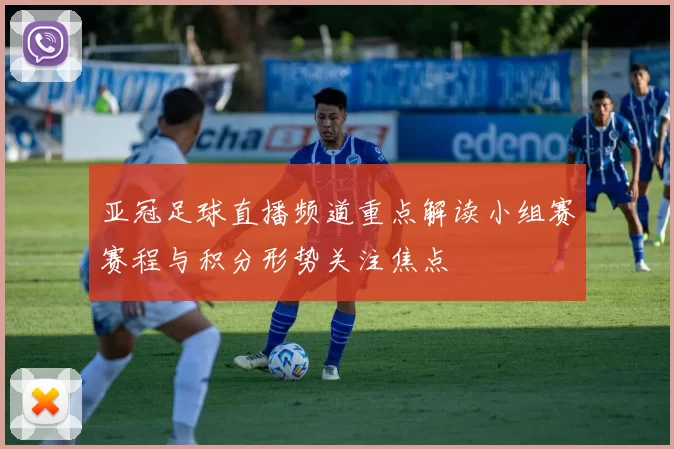 亚冠足球直播频道重点解读小组赛赛程与积分形势关注焦点